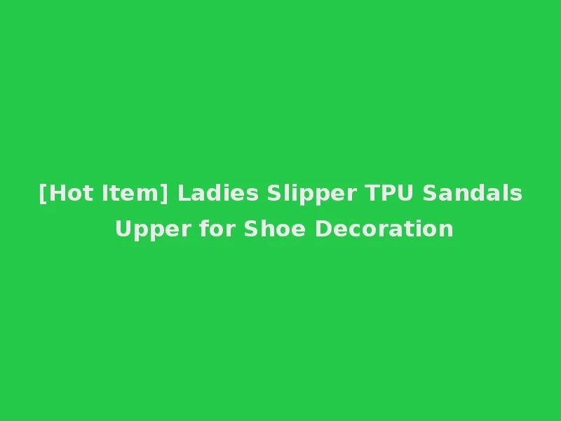 [Hot Item] Ladies Slipper TPU Sandals Upper for Shoe Decoration