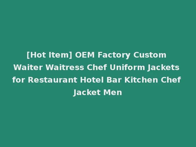 [Hot Item] OEM Factory Custom Waiter Waitress Chef Uniform Jackets for Restaurant Hotel Bar Kitchen Chef Jacket Men