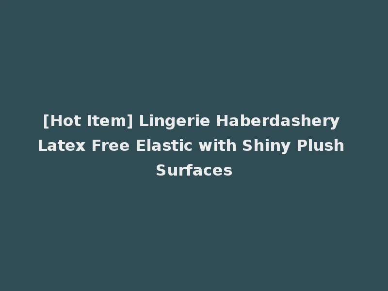 [Hot Item] Lingerie Haberdashery Latex Free Elastic with Shiny Plush Surfaces