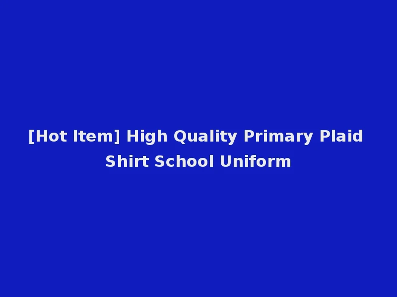 [Hot Item] High Quality Primary Plaid Shirt School Uniform