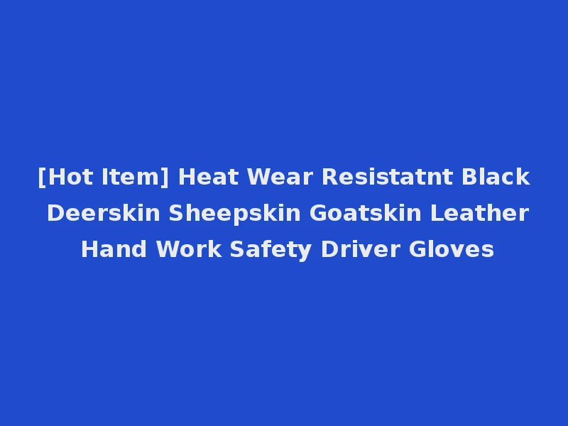 [Hot Item] Heat Wear Resistatnt Black Deerskin Sheepskin Goatskin Leather Hand Work Safety Driver Gloves