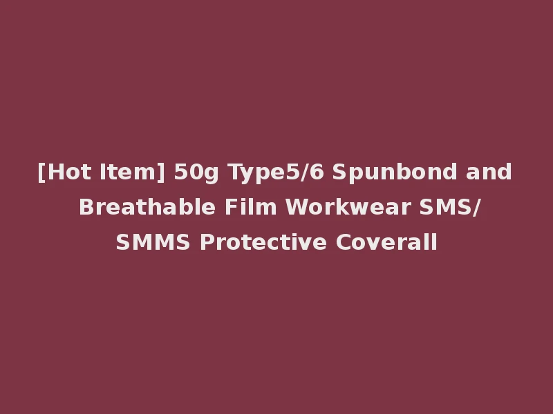 [Hot Item] 50g Type5/6 Spunbond and Breathable Film Workwear SMS/SMMS Protective Coverall