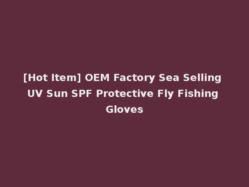 [Hot Item] OEM Factory Sea Selling UV Sun SPF Protective Fly Fishing Gloves