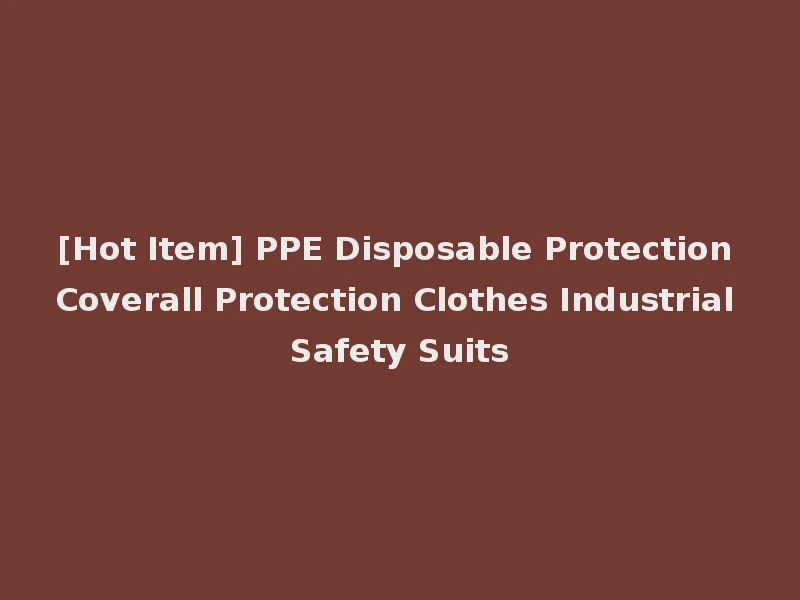 [Hot Item] PPE Disposable Protection Coverall Protection Clothes Industrial Safety Suits