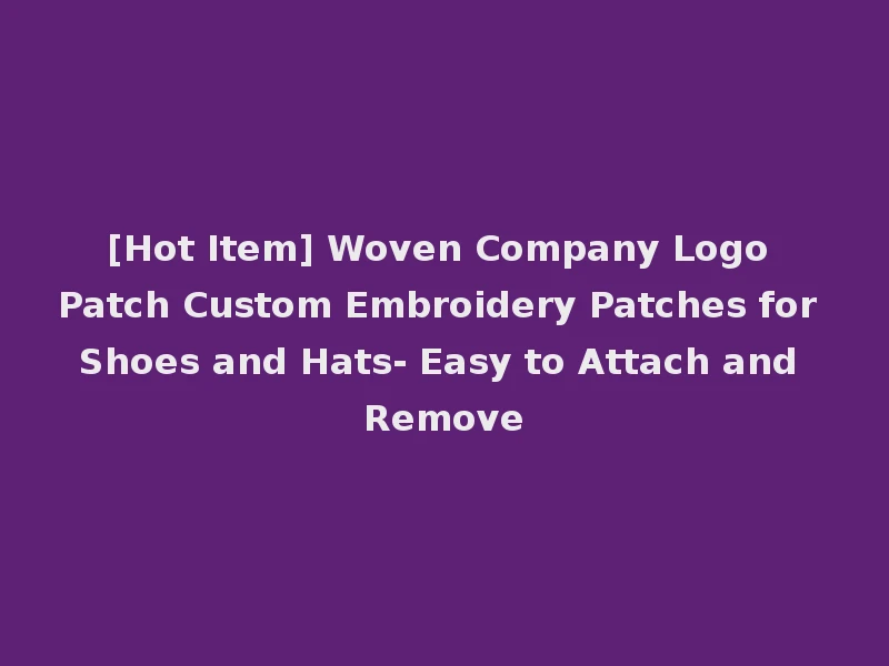[Hot Item] Woven Company Logo Patch Custom Embroidery Patches for Shoes and Hats- Easy to Attach and Remove