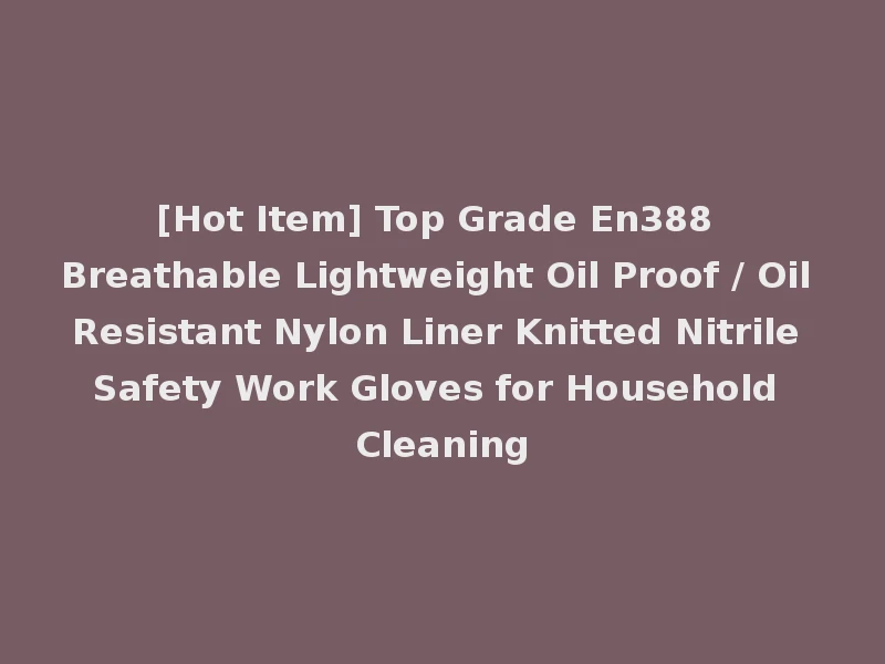 [Hot Item] Top Grade En388 Breathable Lightweight Oil Proof / Oil Resistant Nylon Liner Knitted Nitrile Safety Work Gloves for Household Cleaning