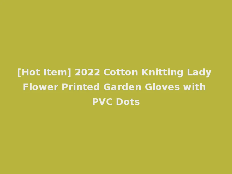 [Hot Item] 2022 Cotton Knitting Lady Flower Printed Garden Gloves with PVC Dots