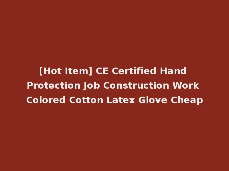[Hot Item] CE Certified Hand Protection Job Construction Work Colored Cotton Latex Glove Cheap