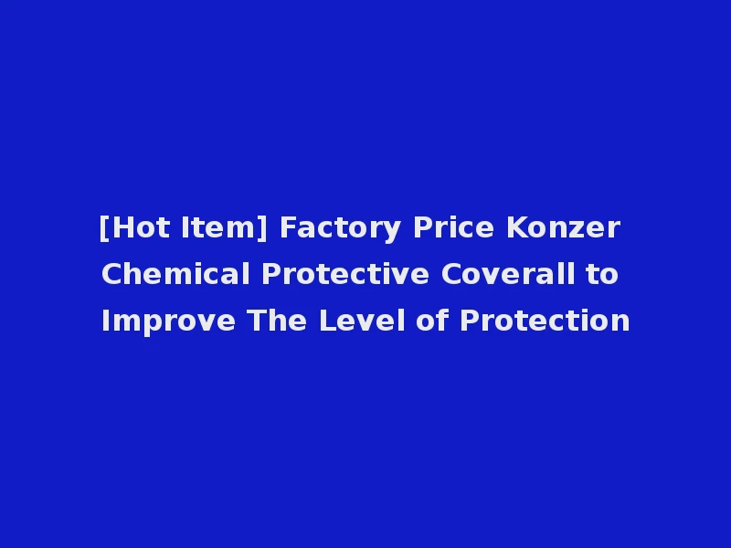 [Hot Item] Factory Price Konzer Chemical Protective Coverall to Improve The Level of Protection