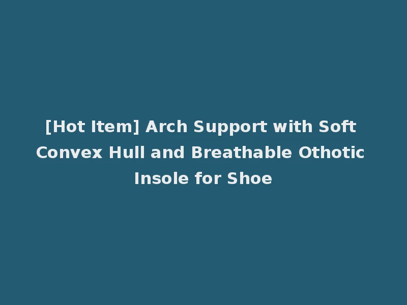 [Hot Item] Arch Support with Soft Convex Hull and Breathable Othotic Insole for Shoe