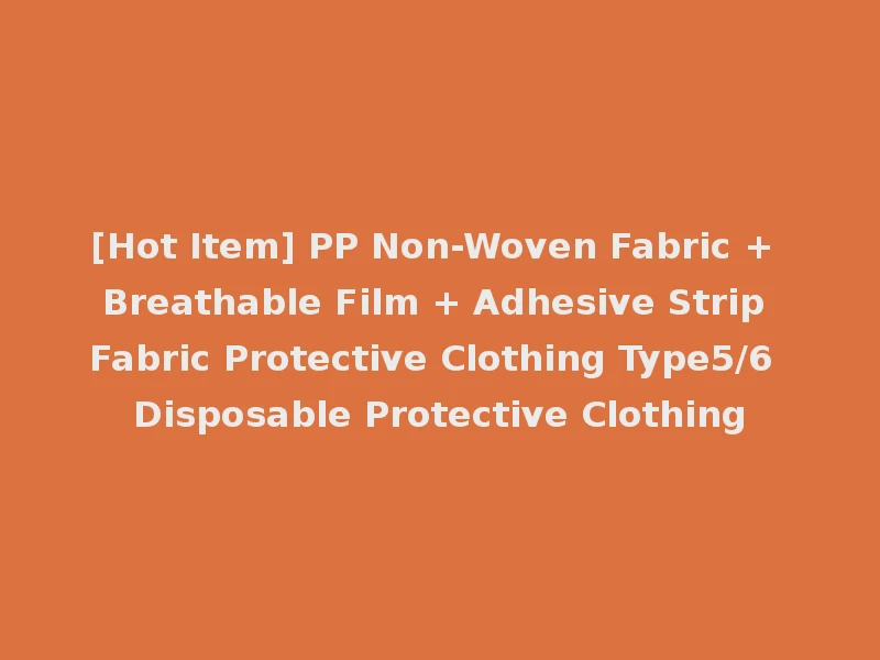 [Hot Item] PP Non-Woven Fabric + Breathable Film + Adhesive Strip Fabric Protective Clothing Type5/6 Disposable Protective Clothing