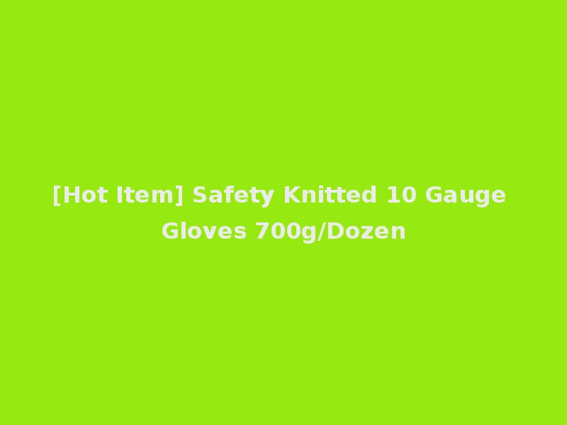 [Hot Item] Safety Knitted 10 Gauge Gloves 700g/Dozen