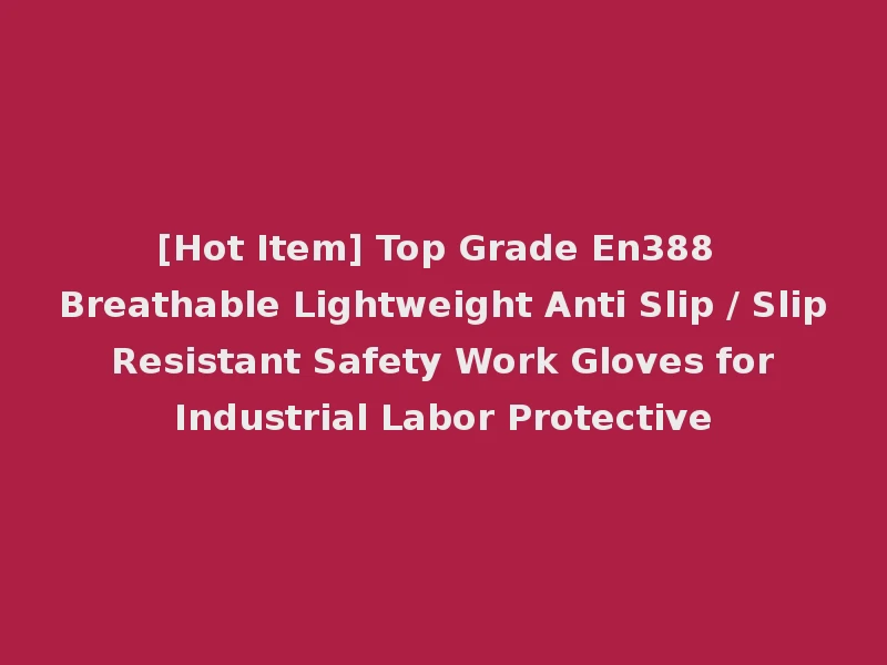 [Hot Item] Top Grade En388 Breathable Lightweight Anti Slip / Slip Resistant Safety Work Gloves for Industrial Labor Protective