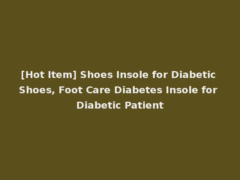 [Hot Item] Shoes Insole for Diabetic Shoes, Foot Care Diabetes Insole for Diabetic Patient