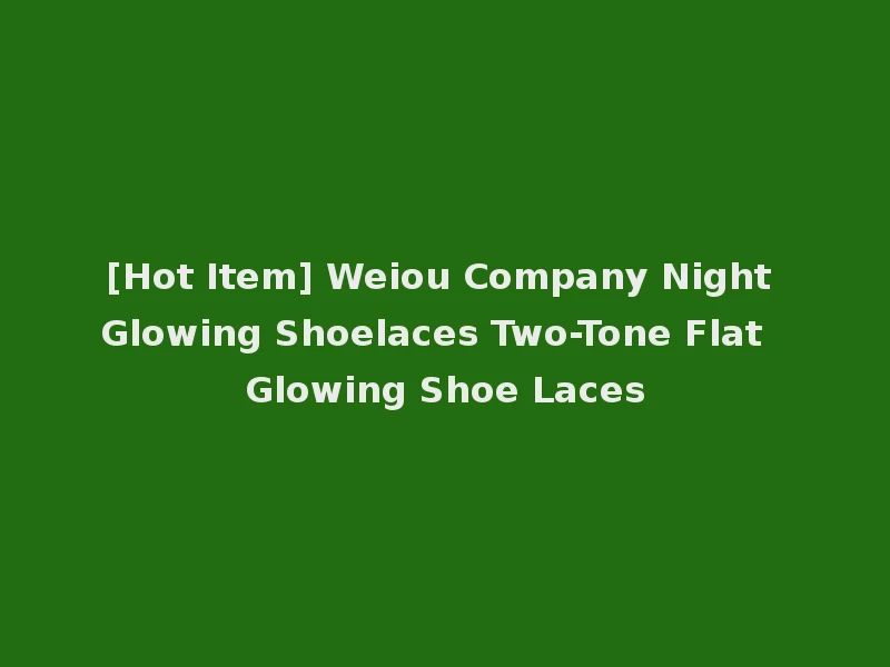 [Hot Item] Weiou Company Night Glowing Shoelaces Two-Tone Flat Glowing Shoe Laces