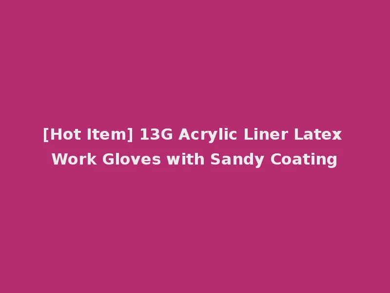 [Hot Item] 13G Acrylic Liner Latex Work Gloves with Sandy Coating