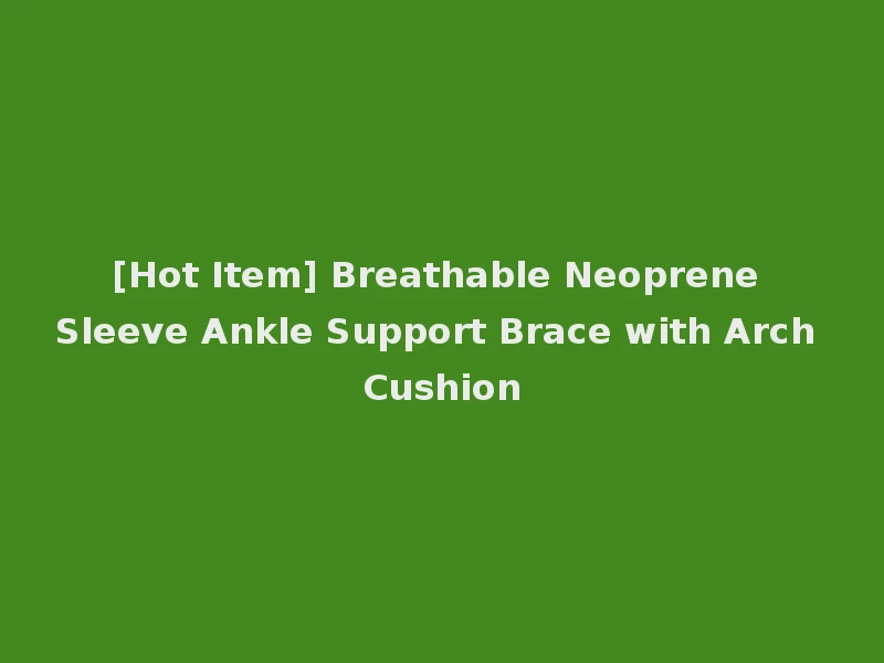 [Hot Item] Breathable Neoprene Sleeve Ankle Support Brace with Arch Cushion