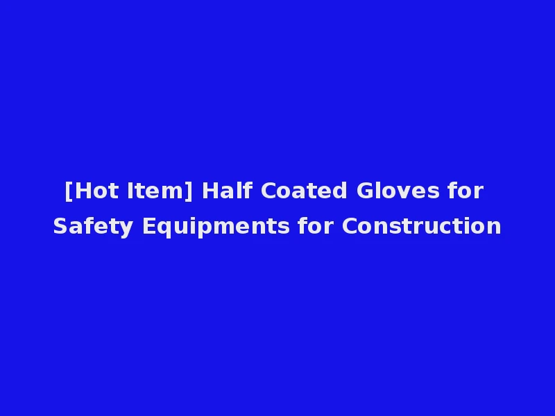 [Hot Item] Half Coated Gloves for Safety Equipments for Construction