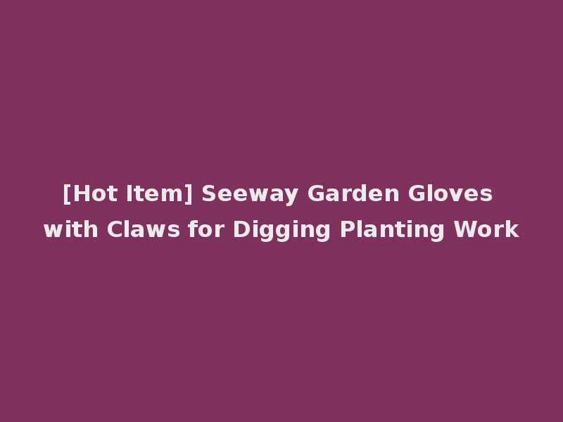 [Hot Item] Seeway Garden Gloves with Claws for Digging Planting Work