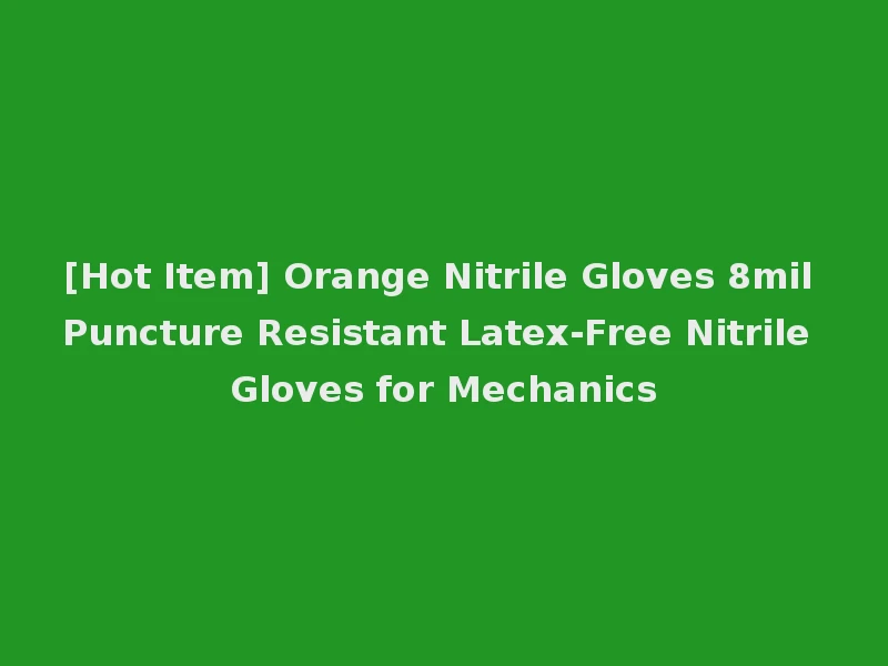 [Hot Item] Orange Nitrile Gloves 8mil Puncture Resistant Latex-Free Nitrile Gloves for Mechanics