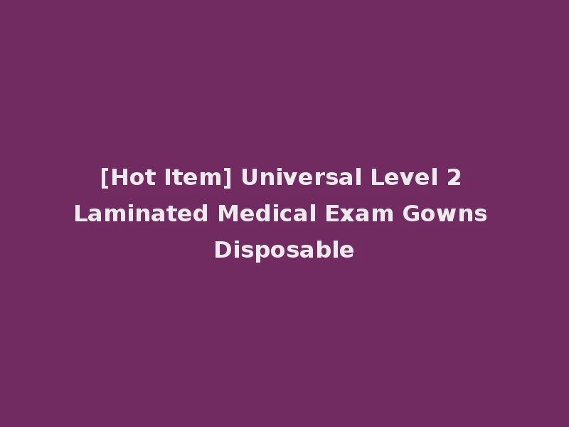[Hot Item] Universal Level 2 Laminated Medical Exam Gowns Disposable