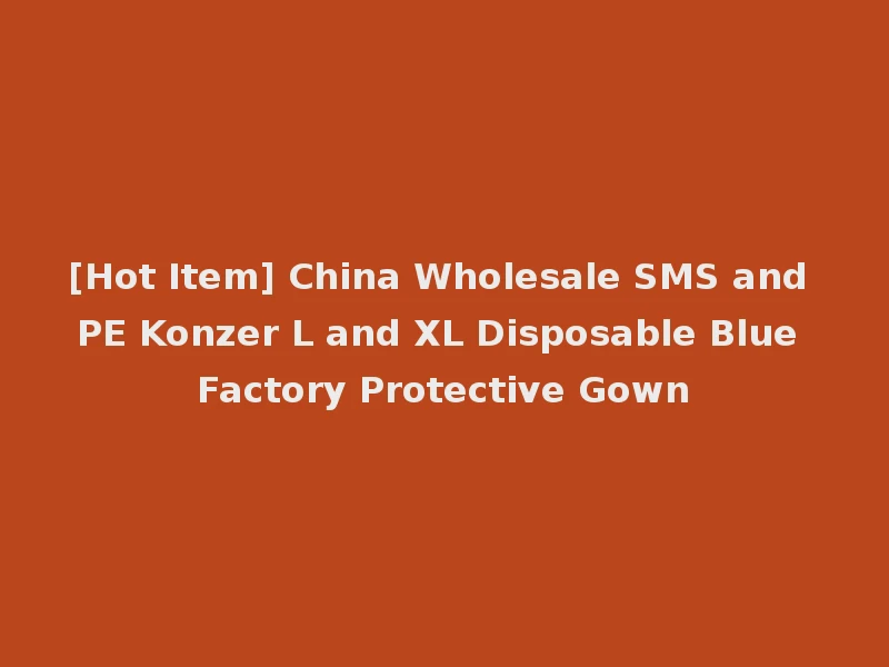 [Hot Item] China Wholesale SMS and PE Konzer L and XL Disposable Blue Factory Protective Gown