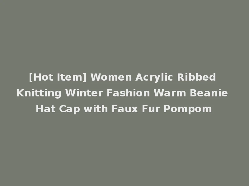 [Hot Item] Women Acrylic Ribbed Knitting Winter Fashion Warm Beanie Hat Cap with Faux Fur Pompom