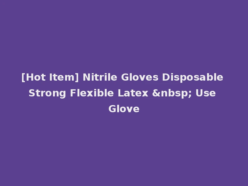 [Hot Item] Nitrile Gloves Disposable Strong Flexible Latex &nbsp; Use Glove
