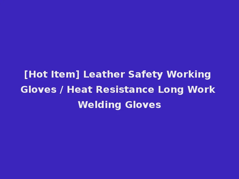 [Hot Item] Leather Safety Working Gloves / Heat Resistance Long Work Welding Gloves