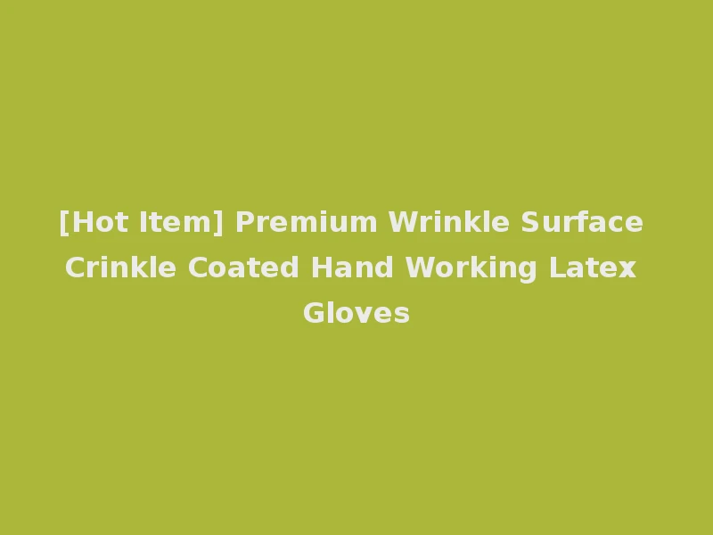 [Hot Item] Premium Wrinkle Surface Crinkle Coated Hand Working Latex Gloves