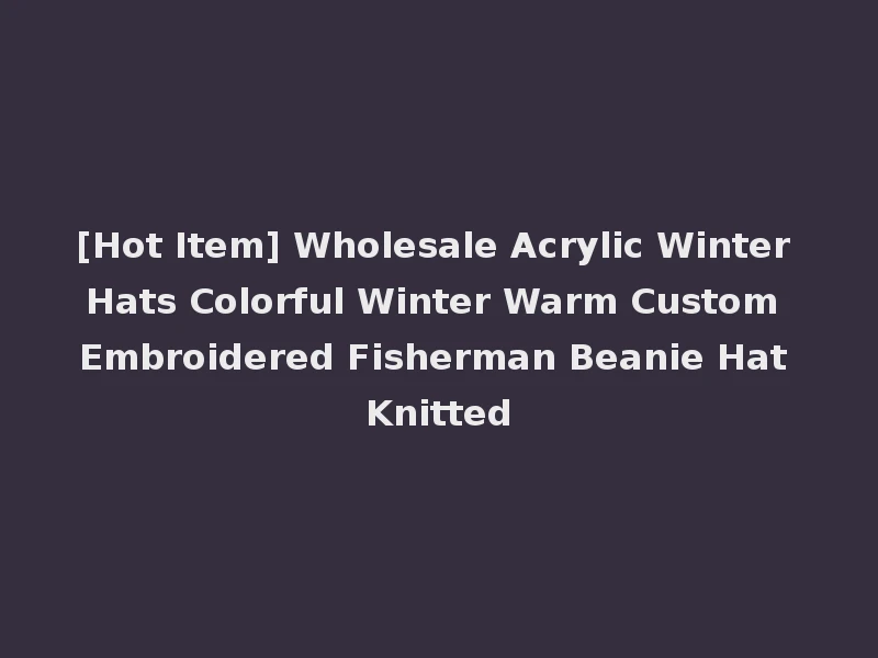 [Hot Item] Wholesale Acrylic Winter Hats Colorful Winter Warm Custom Embroidered Fisherman Beanie Hat Knitted