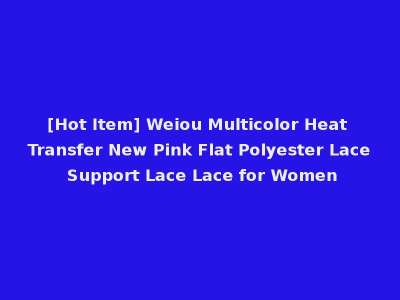 [Hot Item] Weiou Multicolor Heat Transfer New Pink Flat Polyester Lace Support Lace Lace for Women