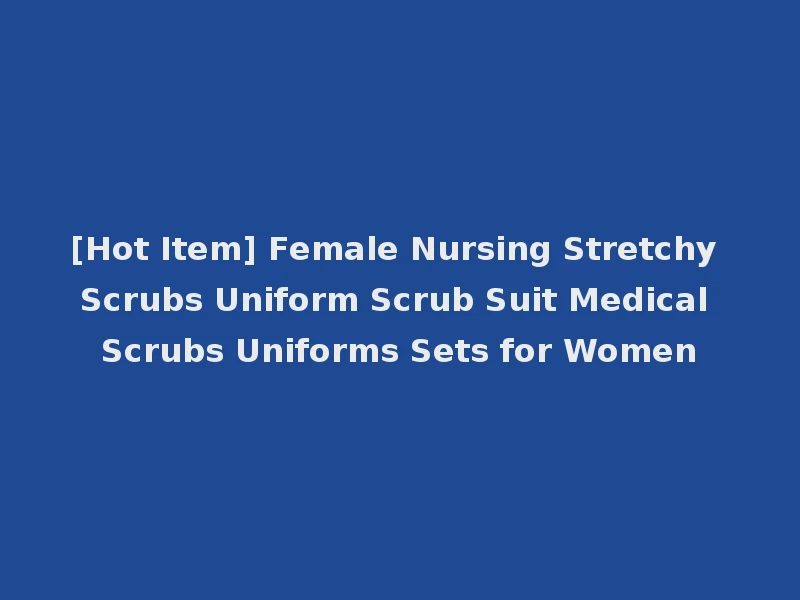 [Hot Item] Female Nursing Stretchy Scrubs Uniform Scrub Suit Medical Scrubs Uniforms Sets for Women