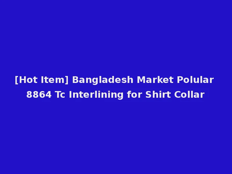 [Hot Item] Bangladesh Market Polular 8864 Tc Interlining for Shirt Collar