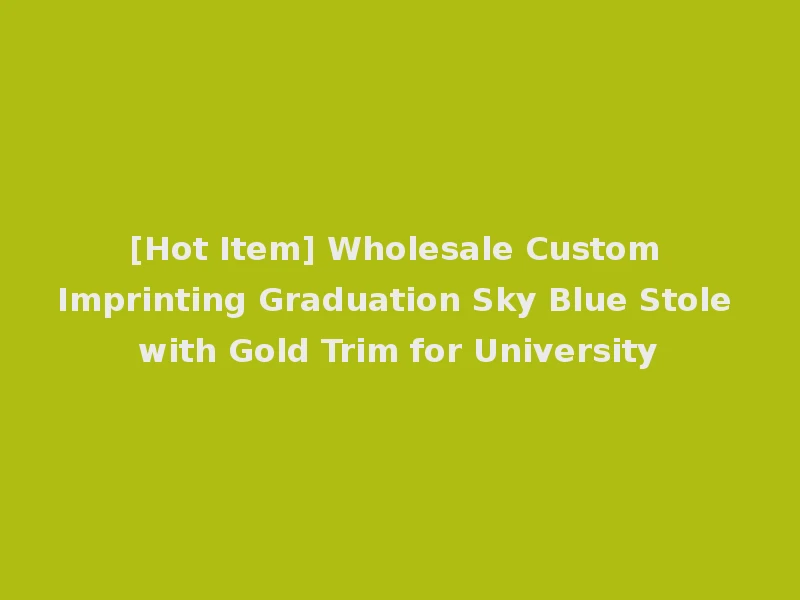 [Hot Item] Wholesale Custom Imprinting Graduation Sky Blue Stole with Gold Trim for University