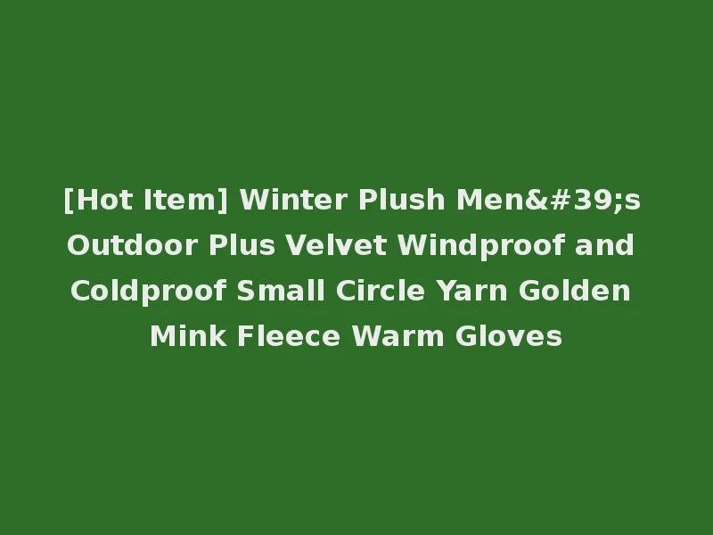 [Hot Item] Winter Plush Men's Outdoor Plus Velvet Windproof and Coldproof Small Circle Yarn Golden Mink Fleece Warm Gloves