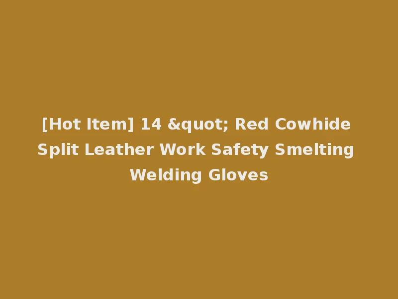 [Hot Item] 14 " Red Cowhide Split Leather Work Safety Smelting Welding Gloves
