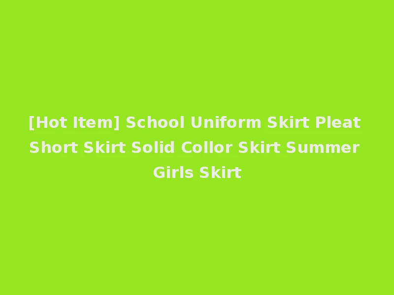[Hot Item] School Uniform Skirt Pleat Short Skirt Solid Collor Skirt Summer Girls Skirt