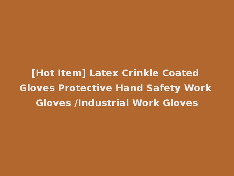 [Hot Item] Latex Crinkle Coated Gloves Protective Hand Safety Work Gloves /Industrial Work Gloves