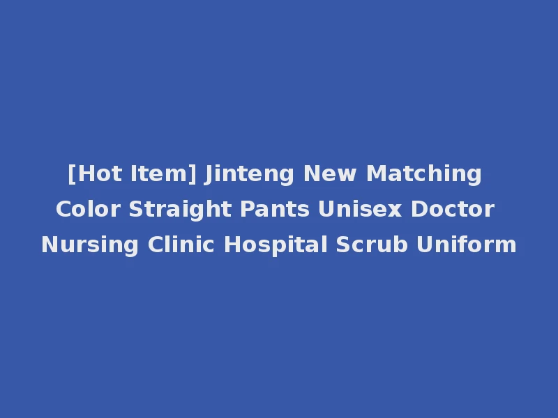 [Hot Item] Jinteng New Matching Color Straight Pants Unisex Doctor Nursing Clinic Hospital Scrub Uniform