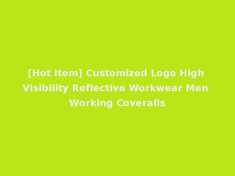 [Hot Item] Customized Logo High Visibility Reflective Workwear Men Working Coveralls