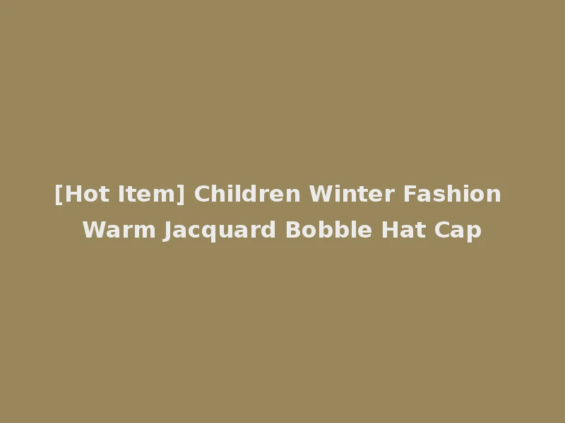 [Hot Item] Children Winter Fashion Warm Jacquard Bobble Hat Cap