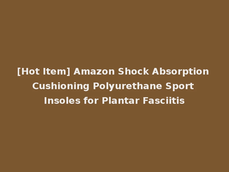 [Hot Item] Amazon Shock Absorption Cushioning Polyurethane Sport Insoles for Plantar Fasciitis