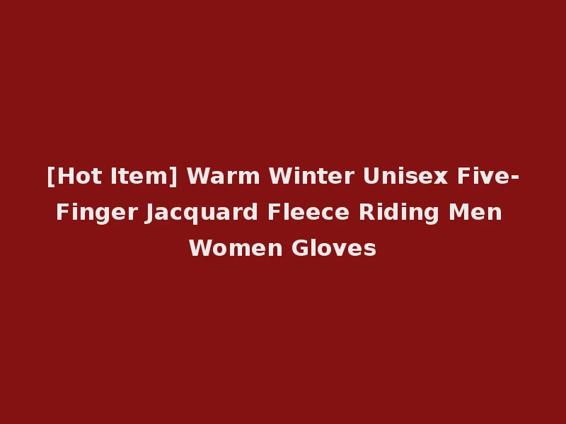 [Hot Item] Warm Winter Unisex Five-Finger Jacquard Fleece Riding Men Women Gloves
