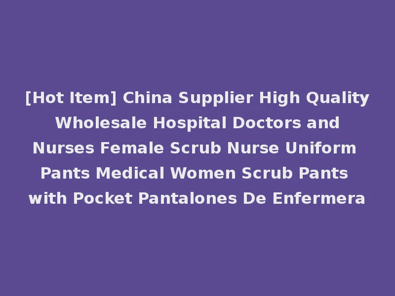 [Hot Item] China Supplier High Quality Wholesale Hospital Doctors and Nurses Female Scrub Nurse Uniform Pants Medical Women Scrub Pants with Pocket Pantalones De Enfermera
