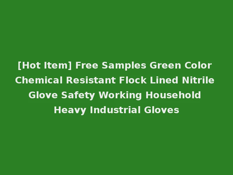 [Hot Item] Free Samples Green Color Chemical Resistant Flock Lined Nitrile Glove Safety Working Household Heavy Industrial Gloves
