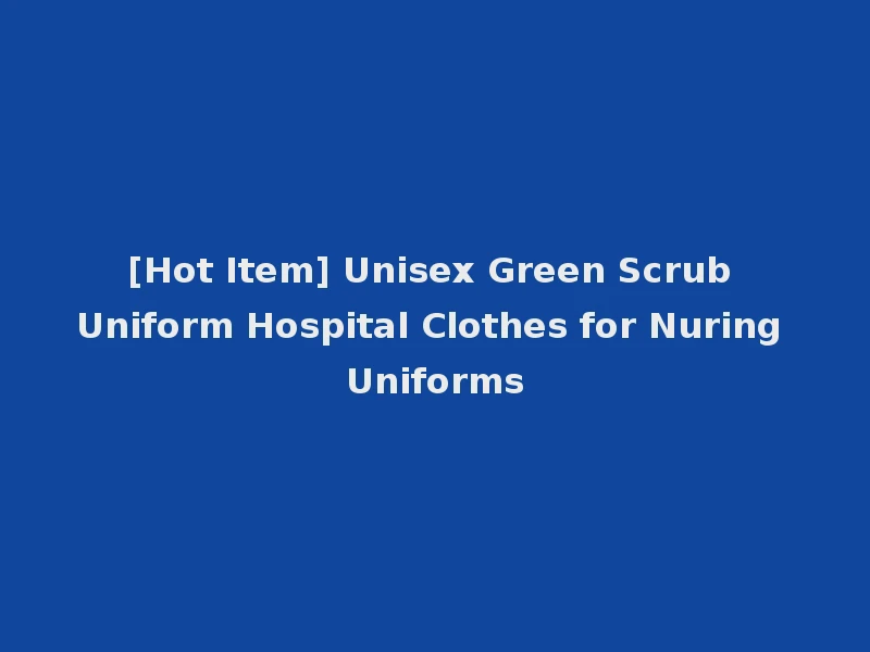 [Hot Item] Unisex Green Scrub Uniform Hospital Clothes for Nuring Uniforms