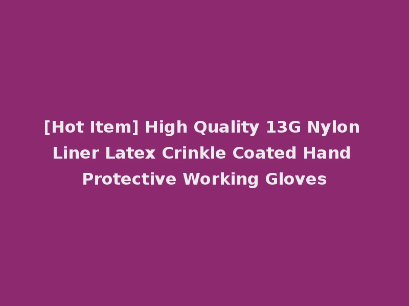 [Hot Item] High Quality 13G Nylon Liner Latex Crinkle Coated Hand Protective Working Gloves