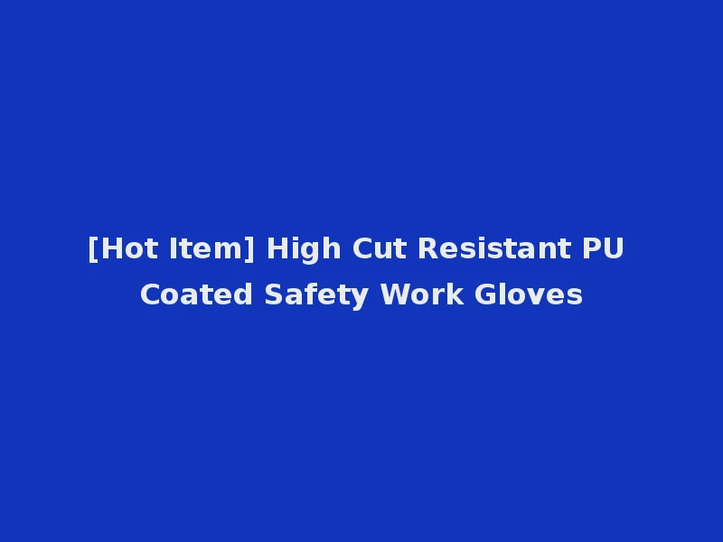 [Hot Item] High Cut Resistant PU Coated Safety Work Gloves