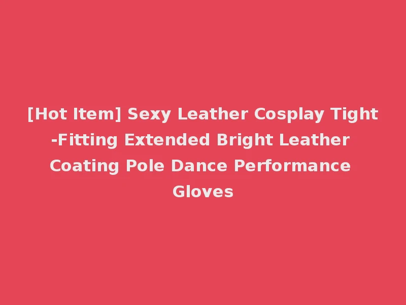 [Hot Item] Sexy Leather Cosplay Tight-Fitting Extended Bright Leather Coating Pole Dance Performance Gloves